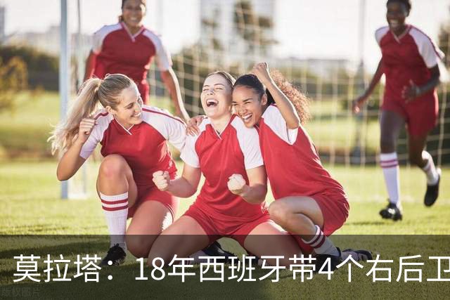 莫拉塔：18年西班牙带4个右后卫都不带我 哈维叫我去巴萨差点成行